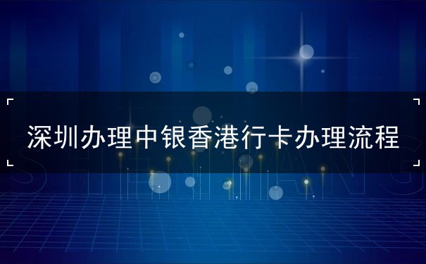 深圳办理中银香港行卡办理流程 深圳办理中银香港行卡办理流程