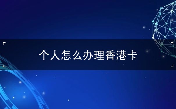 个人怎么办理香港卡 个人怎么办理香港卡