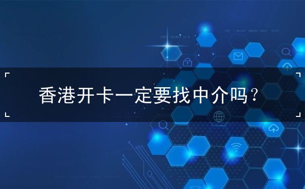 香港开卡一定要找中介吗