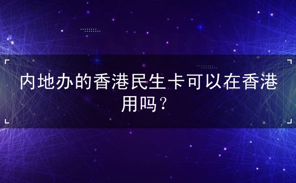 内地办的香港民生卡可以在香港用吗 内地办的香港民生卡可以在香港用吗