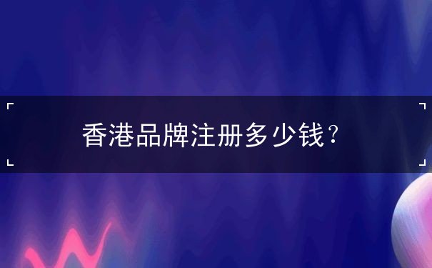 香港品牌注册多少钱