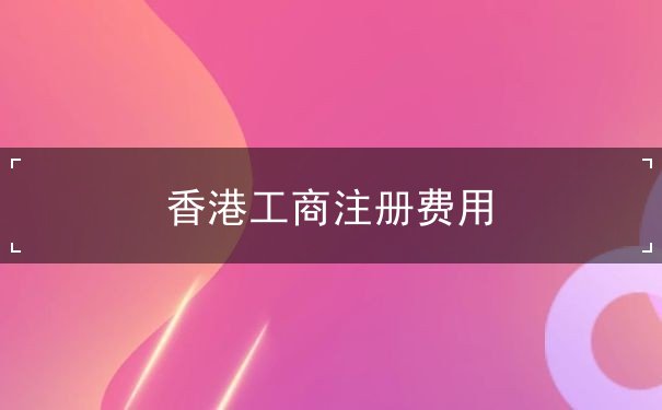 香港工商注册费用 香港工商注册费用