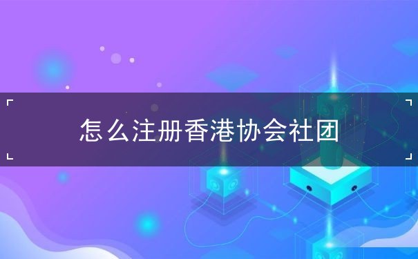 怎么注册香港协会社团