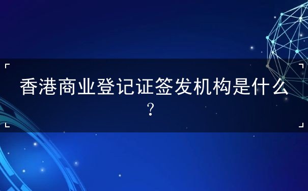 香港商业登记证签发机构是什么