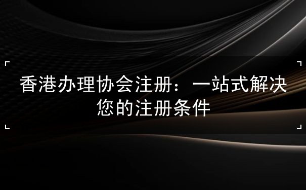 香港办理协会注册 香港办理协会注册