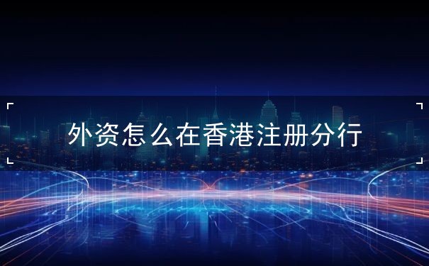 外资怎么在香港注册分行
