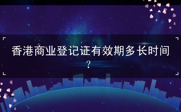 香港商业登记证有效期多长时间