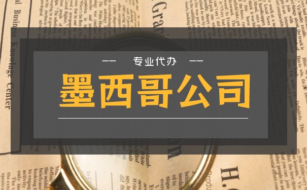 说说墨西哥公司设立都需要哪些费用 说说墨西哥公司设立都需要哪些费用