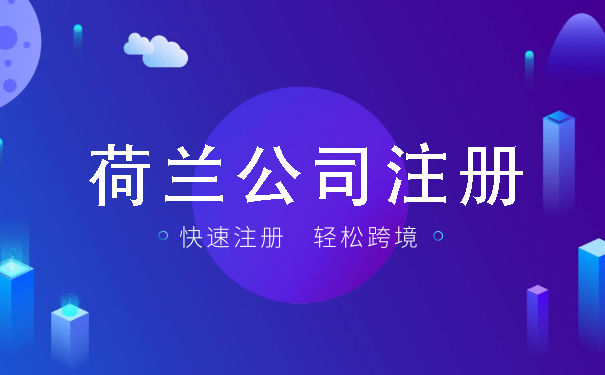 申请注册荷兰公司需要什么资料 荷兰公司申请注意事项说明 申请注册荷兰公司需要什么资料 荷兰公司申请注意事项说明