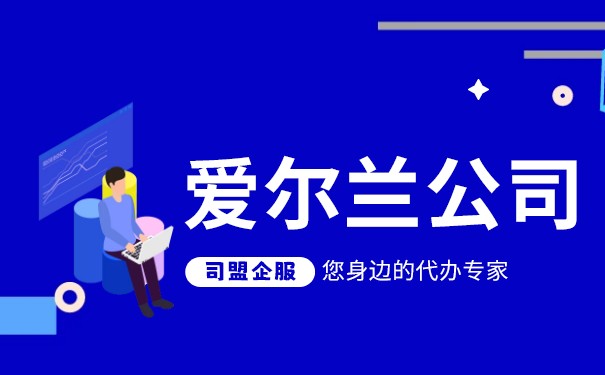 爱尔兰公司设立需要哪些步骤 爱尔兰公司后续维护说明 爱尔兰公司设立需要哪些步骤 爱尔兰公司后续维护说明