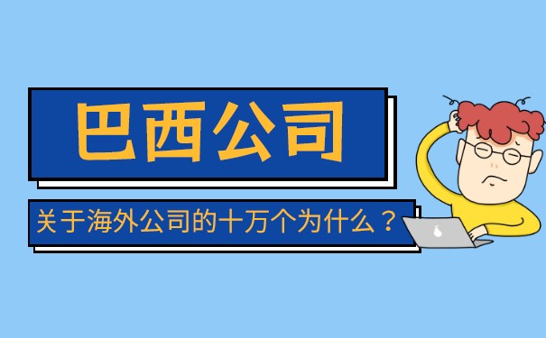 巴西公司注册要什么文件资料 巴西公司开户难度大不大 巴西公司注册要什么文件资料 巴西公司开户难度大不大