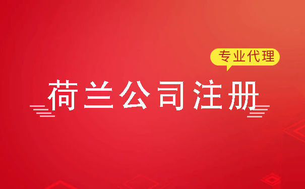 荷兰公司注册所需资料清单 荷兰公司后续注意事项