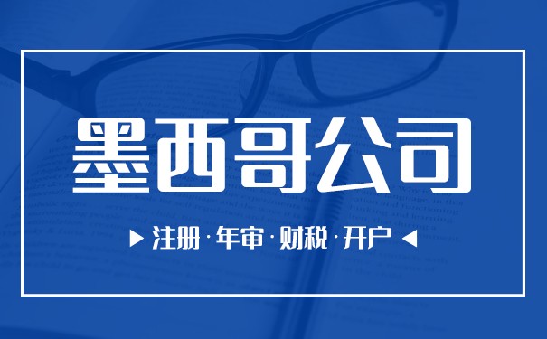 浅谈墨西哥公司注册需要满足哪些条件 浅谈墨西哥公司注册需要满足哪些条件
