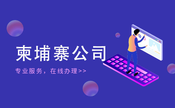 柬埔寨常见的公司类型有哪些 柬埔寨公司注册步骤说明 柬埔寨常见的公司类型有哪些 柬埔寨公司注册步骤说明