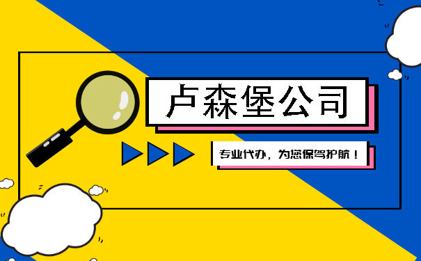 设立卢森堡公司有什么好处 卢森堡公司要满足哪些基本条件 设立卢森堡公司有什么好处 卢森堡公司要满足哪些基本条件