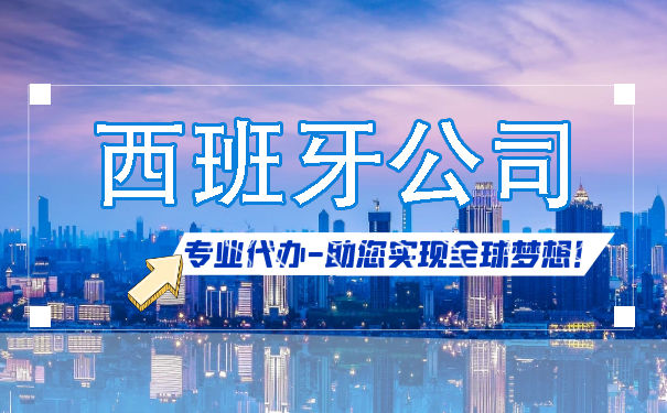 西班牙公司注册步骤是怎么样的 成立西班牙公司好处有哪些 西班牙公司注册步骤是怎么样的 成立西班牙公司好处有哪些