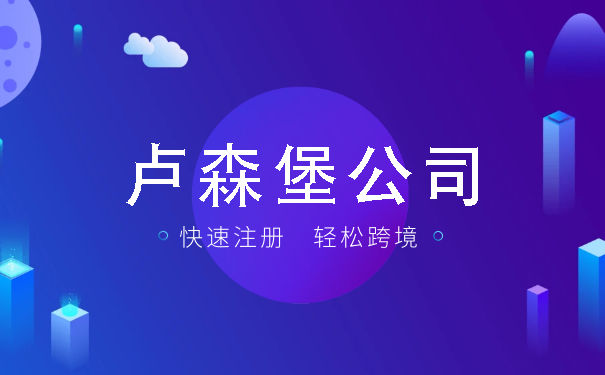 扒一扒设立一家卢森堡公司需要几个步骤 扒一扒设立一家卢森堡公司需要几个步骤