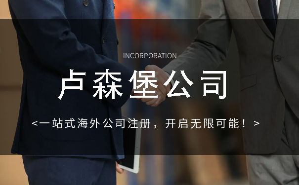 成立卢森堡公司难不难 卢森堡公司成立条件有哪些 成立卢森堡公司难不难 卢森堡公司成立条件有哪些