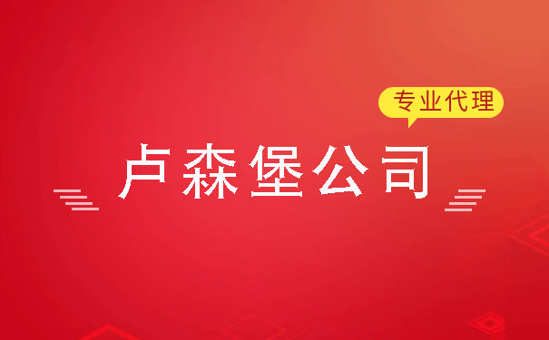 成立卢森堡公司好不好 卢森堡公司年审如何进行报税 成立卢森堡公司好不好 卢森堡公司年审如何进行报税