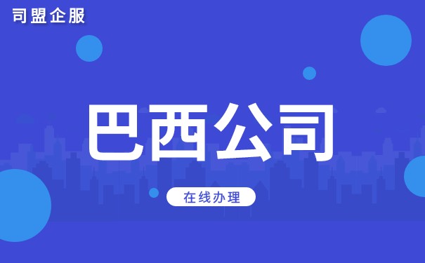 注册巴西公司的条件 巴西公司申请注册怎么办理 注册巴西公司的条件 巴西公司申请注册怎么办理