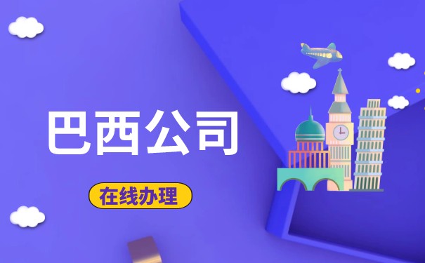 注册巴西公司详细步骤说明 成立巴西公司有什么优势 注册巴西公司详细步骤说明 成立巴西公司有什么优势