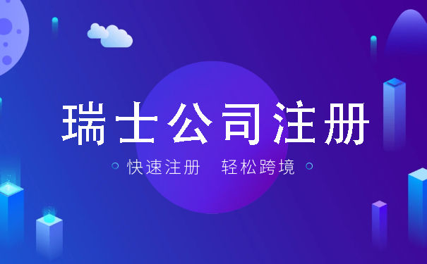 成立瑞士公司需要满足什么要求 成立瑞士公司有什么好处