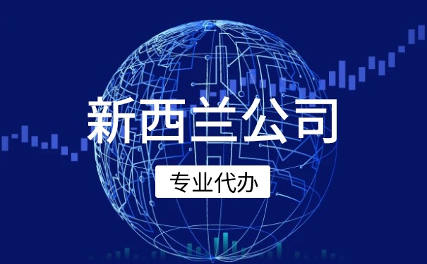 新西兰公司注册有什么好处 注册新西兰公司要求介绍 新西兰公司注册有什么好处 注册新西兰公司要求介绍