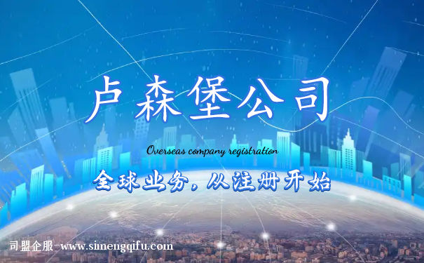 卢森堡公司注册深圳(卢森堡公司注册深圳详情) 卢森堡公司注册深圳(卢森堡公司注册深圳详情)