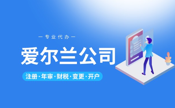 爱尔兰注册公司入籍流程 爱尔兰注册公司入籍流程