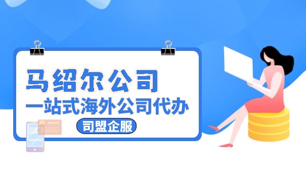 马绍尔群岛离岸公司开户:如何选择合适的服务商 马绍尔群岛离岸公司开户:如何选择合适的服务商