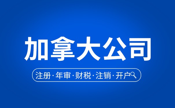 加拿大公司注册需要我们做些什么?加拿大公司注册全攻略~ 加拿大公司注册需要我们做些什么?加拿大公司注册全攻略~
